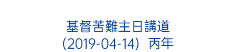  基督苦難主日講道 (2019-04-14) 丙年