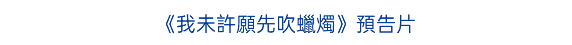 《我未許願先吹蠟燭》預告片