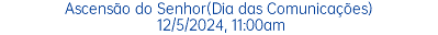 Ascensão do Senhor(Dia das Comunicações) 12/5/2024, 11:00am