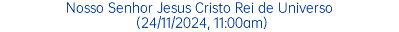 Nosso Senhor Jesus Cristo Rei de Universo (24/11/2024, 11:00am)