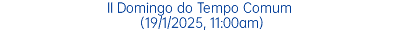 II Domingo do Tempo Comum (19/1/2025, 11:00am)