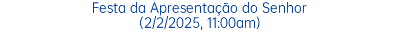 Festa da Apresentação do Senhor (2/2/2025, 11:00am)