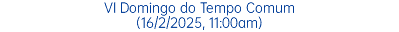 VI Domingo do Tempo Comum (16/2/2025, 11:00am)