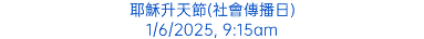 耶穌升天節(社會傳播日) 1/6/2025, 9:15am