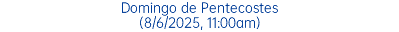 Domingo de Pentecostes (8/6/2025, 11:00am)