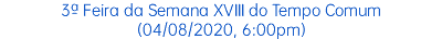 3ª Feira da Semana XVIII do Tempo Comum (04/08/2020, 6:00pm)