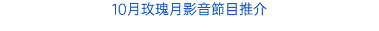 10月玫瑰月影音節目推介