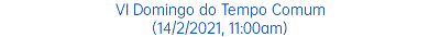 VI Domingo do Tempo Comum (14/2/2021, 11:00am)