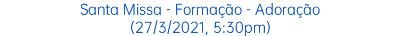 Santa Missa - Formação - Adoração (27/3/2021, 5:30pm)