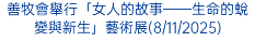 善牧會舉行「女人的故事——生命的蛻變與新生」藝術展(8/11/2025)