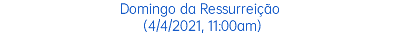 Domingo da Ressurreição (4/4/2021, 11:00am)