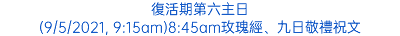 復活期第六主日 (9/5/2021, 9:15am)8:45am玫瑰經、九日敬禮祝文