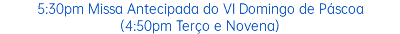 5:30pm Missa Antecipada do VI Domingo de Páscoa (4:50pm Terço e Novena)