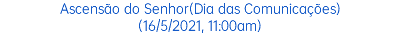 Ascensão do Senhor(Dia das Comunicações) (16/5/2021, 11:00am)