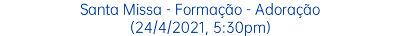 Santa Missa - Formação - Adoração (24/4/2021, 5:30pm)