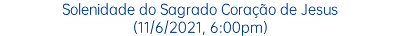 Solenidade do Sagrado Coração de Jesus (11/6/2021, 6:00pm)