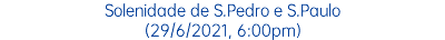 Solenidade de S.Pedro e S.Paulo (29/6/2021, 6:00pm)
