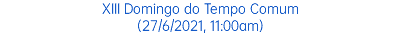 XIII Domingo do Tempo Comum (27/6/2021, 11:00am)