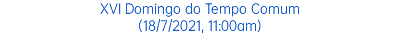 XVI Domingo do Tempo Comum (18/7/2021, 11:00am)