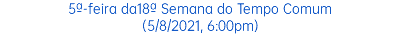 5ª-feira da18ª Semana do Tempo Comum (5/8/2021, 6:00pm)