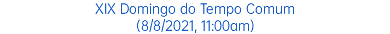 XIX Domingo do Tempo Comum (8/8/2021, 11:00am)