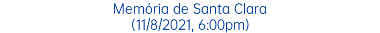 Memória de Santa Clara (11/8/2021, 6:00pm)