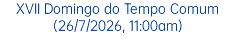 XVII Domingo do Tempo Comum (26/7/2026, 11:00am)