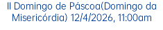 II Domingo de Páscoa(Domingo da Misericórdia) 12/4/2026, 11:00am