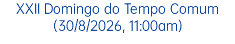 XXII Domingo do Tempo Comum (30/8/2026, 11:00am)