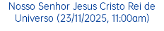 Nosso Senhor Jesus Cristo Rei de Universo (23/11/2025, 11:00am)