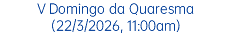 V Domingo da Quaresma (22/3/2026, 11:00am)