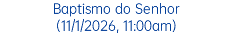 Baptismo do Senhor (11/1/2026, 11:00am)