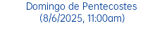 Domingo de Pentecostes (8/6/2025, 11:00am)