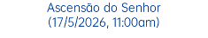 Ascensão do Senhor (17/5/2026, 11:00am)
