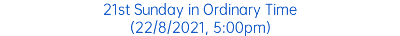 21st Sunday in Ordinary Time (22/8/2021, 5:00pm)