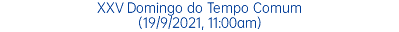 XXV Domingo do Tempo Comum (19/9/2021, 11:00am)