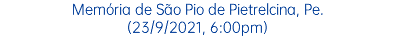 Memória de São Pio de Pietrelcina, Pe. (23/9/2021, 6:00pm)