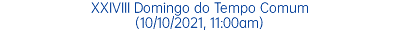 XXIVIII Domingo do Tempo Comum (10/10/2021, 11:00am)