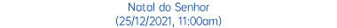 Natal do Senhor (25/12/2021, 11:00am)