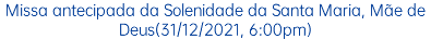 Missa antecipada da Solenidade da Santa Maria, Mãe de Deus(31/12/2021, 6:00pm)