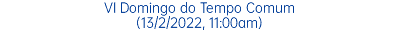 VI Domingo do Tempo Comum (13/2/2022, 11:00am)