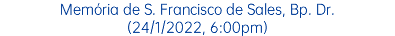 Memória de S. Francisco de Sales, Bp. Dr. (24/1/2022, 6:00pm)