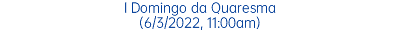 I Domingo da Quaresma (6/3/2022, 11:00am)