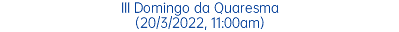 III Domingo da Quaresma (20/3/2022, 11:00am)