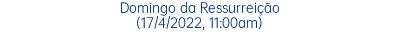 Domingo da Ressurreição (17/4/2022, 11:00am)