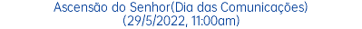 Ascensão do Senhor(Dia das Comunicações) (29/5/2022, 11:00am)