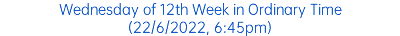 Wednesday of 12th Week in Ordinary Time (22/6/2022, 6:45pm)