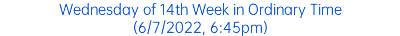 Wednesday of 14th Week in Ordinary Time (6/7/2022, 6:45pm)