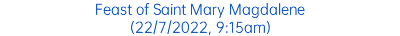 Feast of Saint Mary Magdalene (22/7/2022, 9:15am)