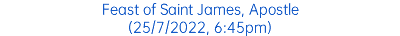 Feast of Saint James, Apostle (25/7/2022, 6:45pm)
